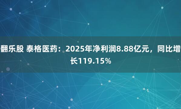翻乐股 泰格医药:2025年净利润8.88亿元,同比增长119.15%