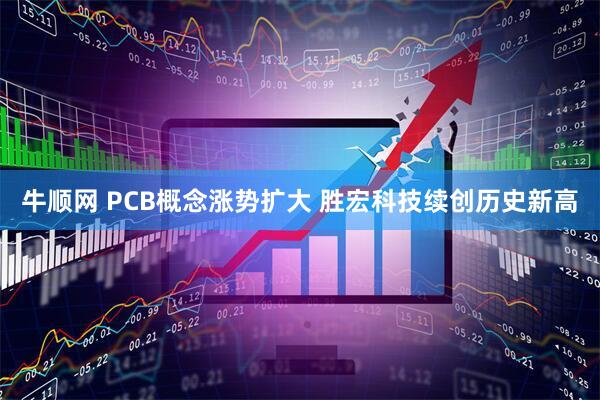 牛顺网 PCB概念涨势扩大 胜宏科技续创历史新高