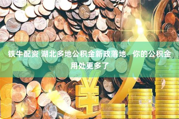 铁牛配资 湖北多地公积金新政落地   你的公积金用处更多了